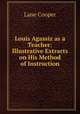 Louis Agassiz as a Teacher: Illustrative Extracts on His Method of Instruction, Lane Cooper 