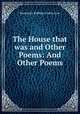 The House that was and Other Poems: And Other Poems, Benjamin Robbins Curtis Low 
