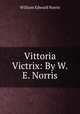 Vittoria Victrix: By W.E. Norris, William Edward Norris 