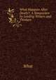 What Happens After Death?: A Symposium by Leading Writers and Thinkers, What 