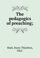 The pedagogics of preaching;, Mark, Harry Thiselton, 1862- 