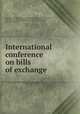 International conference on bills of exchange, United States. Delegation to the International conference on bills of exchange, The Hague, 1910. [from old catalog],Conant, Charles A. (Charles Arthur), 1861-1915,International conference on bills of exchange, The Hague, 1910. [from old catalog] 