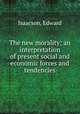 The new morality; an interpretation of present social and economic forces and tendencies, Isaacson, Edward 