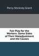 Fair Play for the Workers: Some Sides of Their Maladjustment and the Causes, Percy Stickney Grant 
