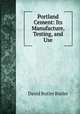 Portland Cement: Its Manufacture, Testing, and Use, David Butler Butler 