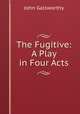 The Fugitive: A Play in Four Acts, John Galsworthy 