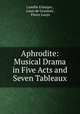 Aphrodite: Musical Drama in Five Acts and Seven Tableaux, Camille Erlanger 