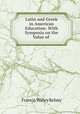Latin and Greek in American Education: With Symposia on the Value of ., Francis Willey Kelsey 