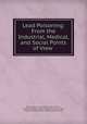 Lead Poisoning: From the Industrial, Medical, and Social Points of View ., Thomas Oliver, Great Britain Home Office , London (England ). Royal institute of public health, Royal Institute of Public Health (Great Britain) 