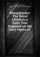 Konigskinder: The Royal Children a Fairy Tale Founded on the Fairy Opera of ., Anna Alice Chapin , Engelbert Humperdinck , Ernst Rosmer 