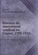 Histoire du mouvement syndical en France, 1789-1910;, Louis, Paul. [from old catalog] 