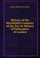 History of the Worshipful Company of the Art Or Mistery of Feltmakers of London, James Harford Hawkins 