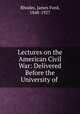 Lectures on the American Civil War: Delivered Before the University of ., Rhodes, James Ford, 1848-1927 