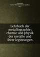 Lehrbuch der metallographie; chemie und physik der metalle und ihrer legierungen, Tammann, Gustav Heinrich Johann Apollon, 1861- 