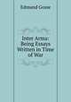 Inter Arma: Being Essays Written in Time of War, Edmund Gosse 