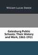 Galesburg Public Schools: Their History and Work, 1861-1911, William Lucas Steele 