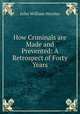How Criminals are Made and Prevented: A Retrospect of Forty Years, John William Horsley 