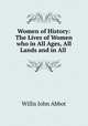 Women of History: The Lives of Women who in All Ages, All Lands and in All ., Willis John Abbot 