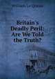 Britain`s Deadly Peril: Are We Told the Truth?, William le Queux 