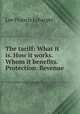 The tariff: What it is. How it works. Whom it benefits. Protection. Revenue ., Lee Francis Lybarger 