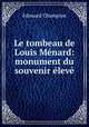 Le tombeau de Louis Menard: monument du souvenir eleve, Edouard Champion 