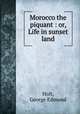 Morocco the piquant : or, Life in sunset land, Holt, George Edmund 