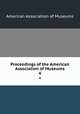 Proceedings of the American Association of Museums. 4, American Association of Museums 