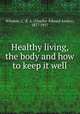 Healthy living, the body and how to keep it well, Winslow, C.-E. A. (Charles-Edward Amory), 1877-1957 