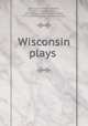 Wisconsin plays, Dickinson, Thomas Herbert, 1877- ed,Gale, Zona, 1874-1938,Leonard, William Ellery, 1876-1944,Wisconsin dramatic society 