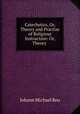 Catechetics, Or, Theory and Practise of Religious Instruction: Or, Theory ., Johann Michael Reu 