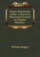 Rogers Machinists Guide: A Practical Illustrated Treatise on Modern Machine ., William Rogers 