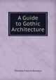 A Guide to Gothic Architecture, Thomas Francis Bumpus 