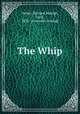 The Whip, Parker, Richard,Raleigh, Cecil, 1856- [from old catalog] 