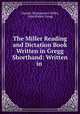 The Miller Reading and Dictation Book Written in Gregg Shorthand: Written in ., Charles Montgomery Miller, John Robert Gregg 
