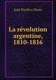 La revolution argentine, 1810-1816, Jose Pacifico Otero 