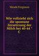 Wie vollzieht sich die spontane Zersetrzung der Milch bei 40-44 C ., Meade Ferguson 