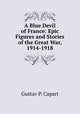 A Blue Devil of France: Epic Figures and Stories of the Great War, 1914-1918, Gustav P. Capart 