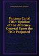 Panama Canal Title: Opinion of the Attorney-General Upon the Title Proposed ., United States Dept . of Justice 