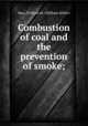 Combustion of coal and the prevention of smoke;, Barr, William M. (William Miller) 