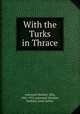 With the Turks in Thrace, Ashmead-Bartlett, Ellis, 1881-1931,Ashmead-Bartlett, Seabury, joint author 