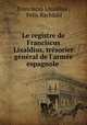 Le registre de Franciscus Lixaldius, trsorier gnral de l`arme espagnole ., Franciscus Lixaldius , Felix Rachfahl 