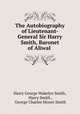 The Autobiography of Lieutenant-General Sir Harry Smith, Baronet of Aliwal ., Harry George Wakelyn Smith, Harry Smith , George Charles Moore Smith 