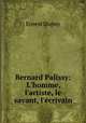 Bernard Palissy: L`homme, l`artiste, le savant, l`crivain, Ernest Dupuy 