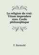 La religion du vrai: Vitam impendere vero. Credo philosophique, F. Barmold 