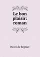 Le bon plaisir: roman, Henri de Regnier 