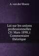 Loi sur les unions professionnelles (31 Mars 1898.): Commentaire thorique ., A. van der Moere 