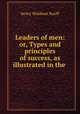 Leaders of men: or, Types and principles of success, as illustrated in the ., Henry Woldmar Ruoff 