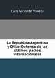 La Republica Argentina y Chile: Defensa de los ltimos pactos internacionales, Luis Vicente Varela 