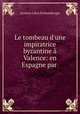 Le tombeau d`une impiratrice byzantine Valence: en Espagne par ., Gustave Leon Schlumberger 