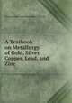 A Textbook on Metallurgy of Gold, Silver, Copper, Lead, and Zinc, International Correspondence Schools 